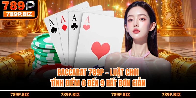 Baccarat 789P - Luật Chơi Tính Điểm 0 Đến 9 Rất Đơn Giản