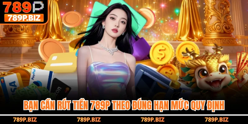 Bạn cần rút tiền 789P theo đúng hạn mức quy định