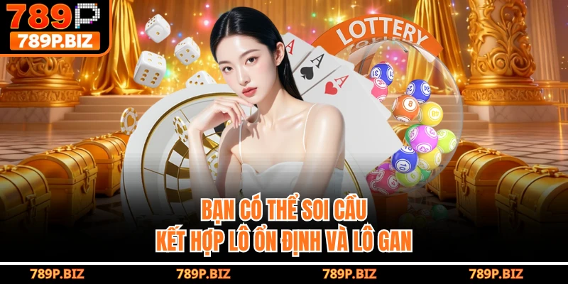Bạn có thể soi cầu kết hợp lô ổn định và lô gan