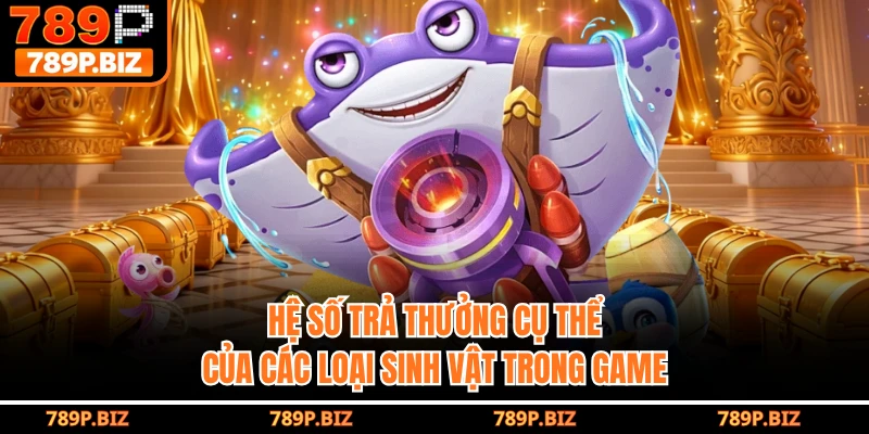 Hệ số trả thưởng cụ thể của các loại sinh vật trong game