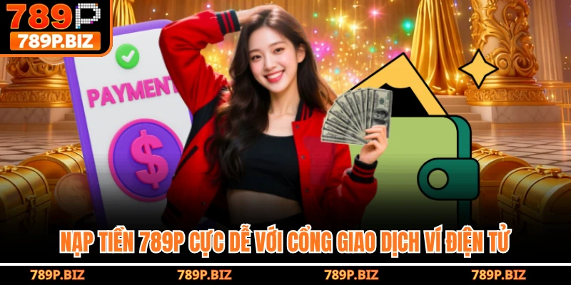 Nạp tiền 789P cực dễ với cổng giao dịch ví điện tử