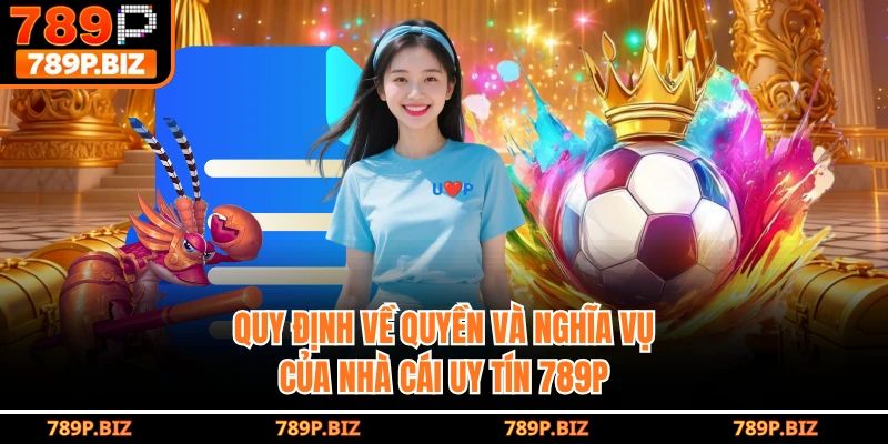 Quy định về quyền và nghĩa vụ của nhà cái uy tín 789P