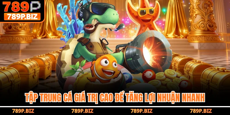 Tập trung cá giá trị cao để tăng lợi nhuận nhanh